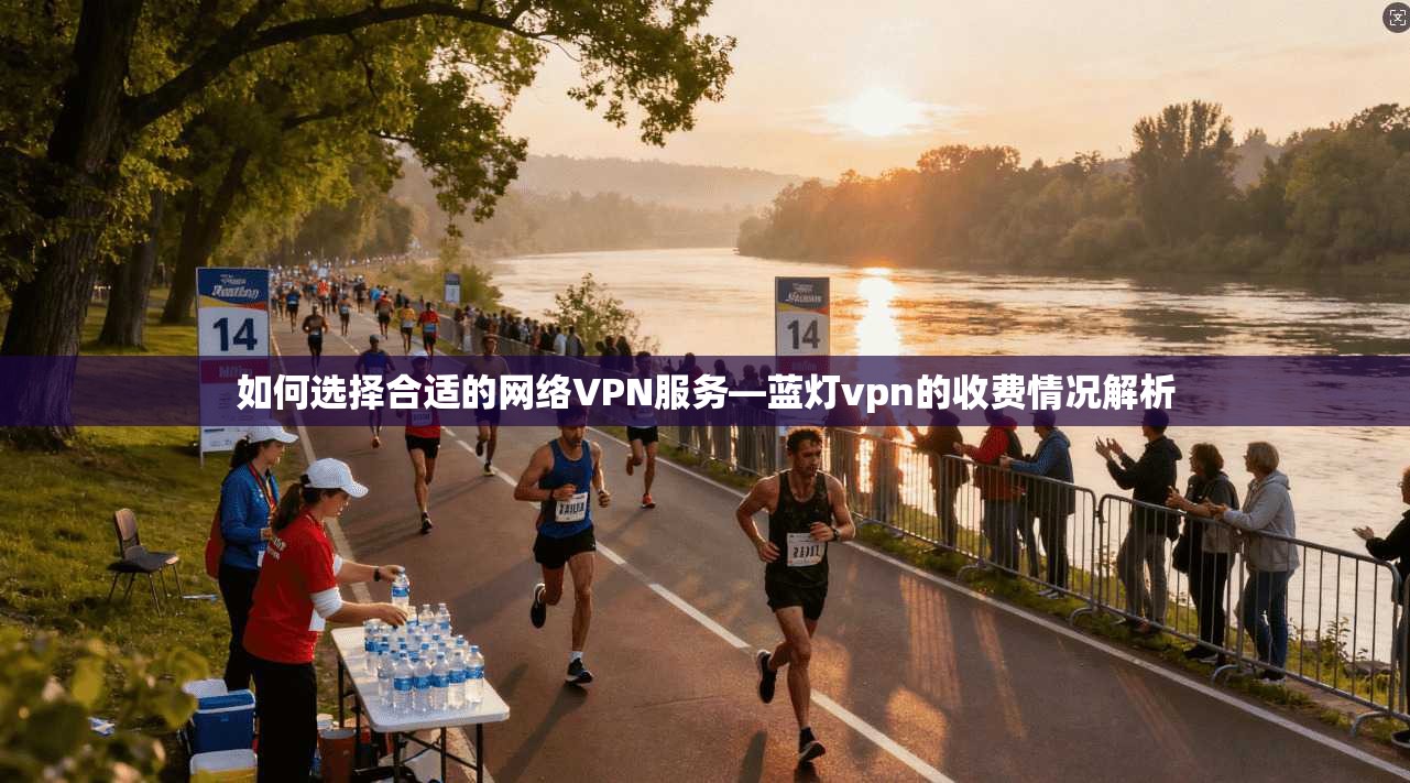 如何选择合适的网络VPN服务—蓝灯vpn的收费情况解析