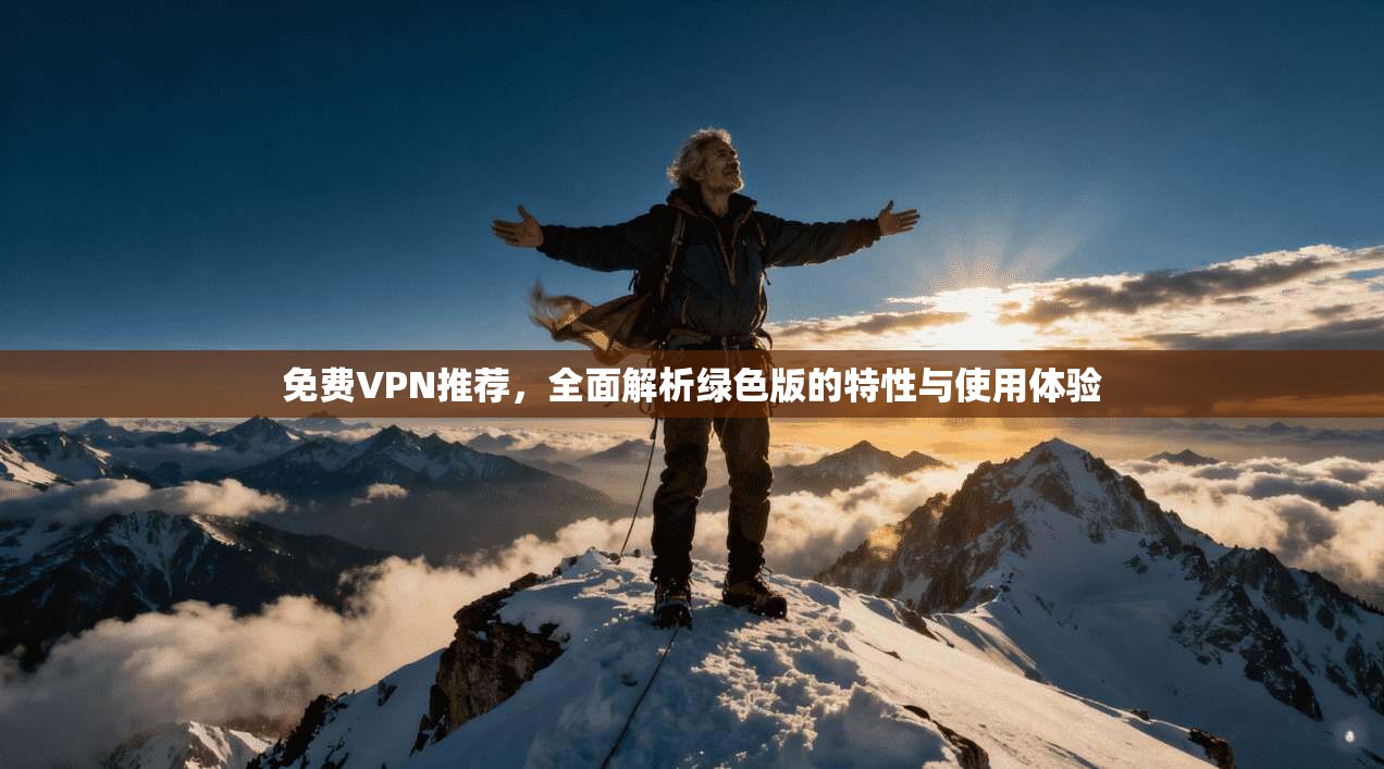 免费VPN推荐，全面解析绿色版的特性与使用体验