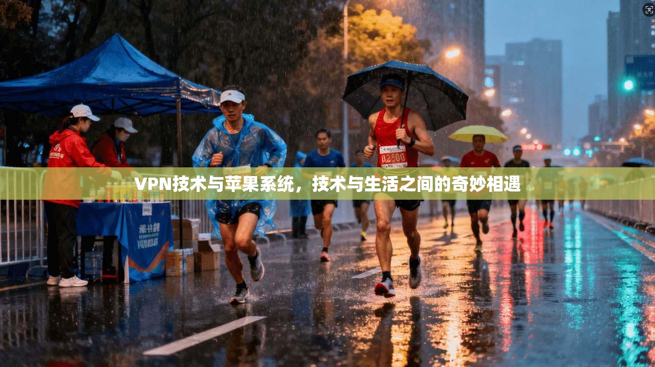 VPN技术与苹果系统,技术与生活之间的奇妙相遇