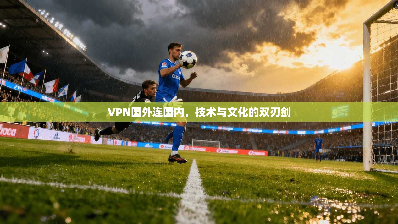 VPN国外连国内，技术与文化的双刃剑