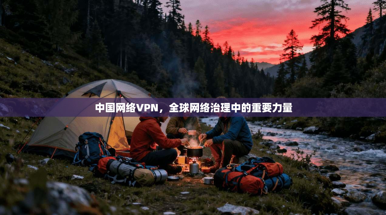 中国网络VPN，全球网络治理中的重要力量