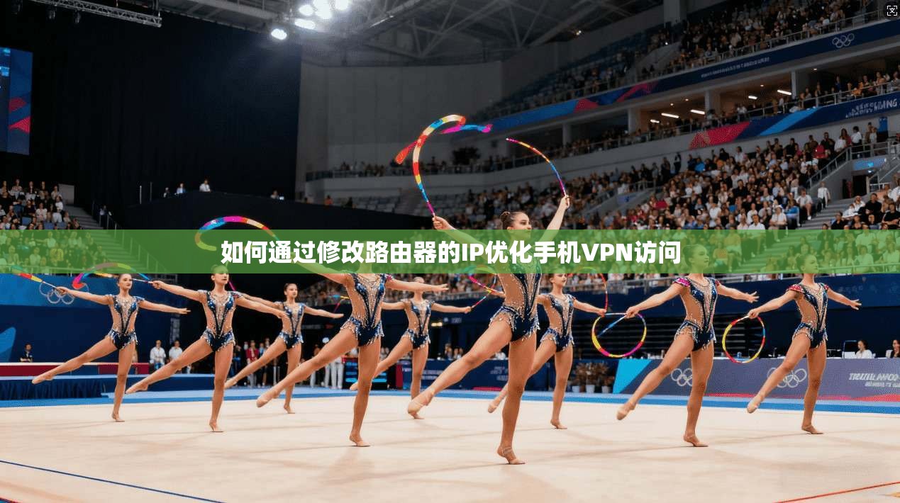 如何通过修改路由器的IP优化手机VPN访问