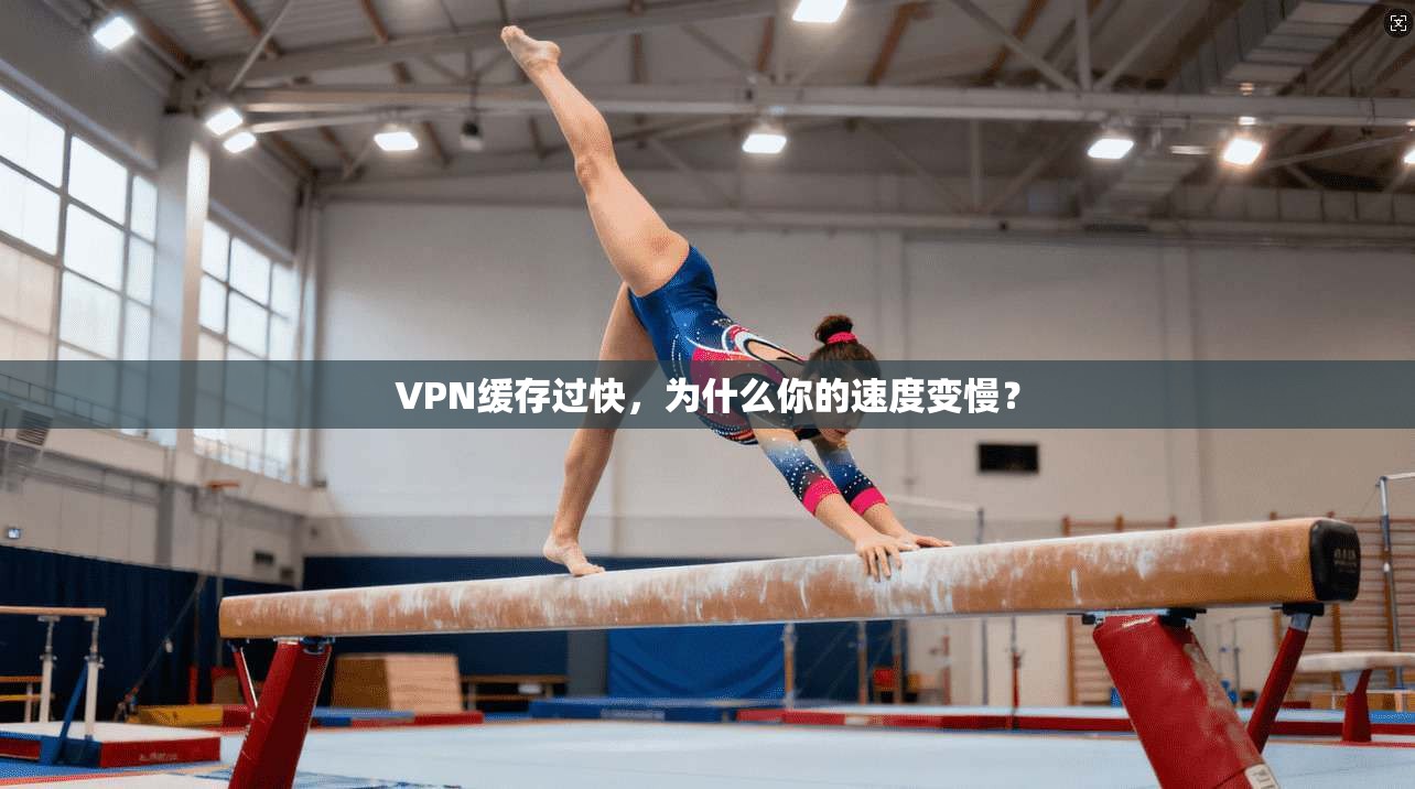 VPN缓存过快，为什么你的速度变慢？