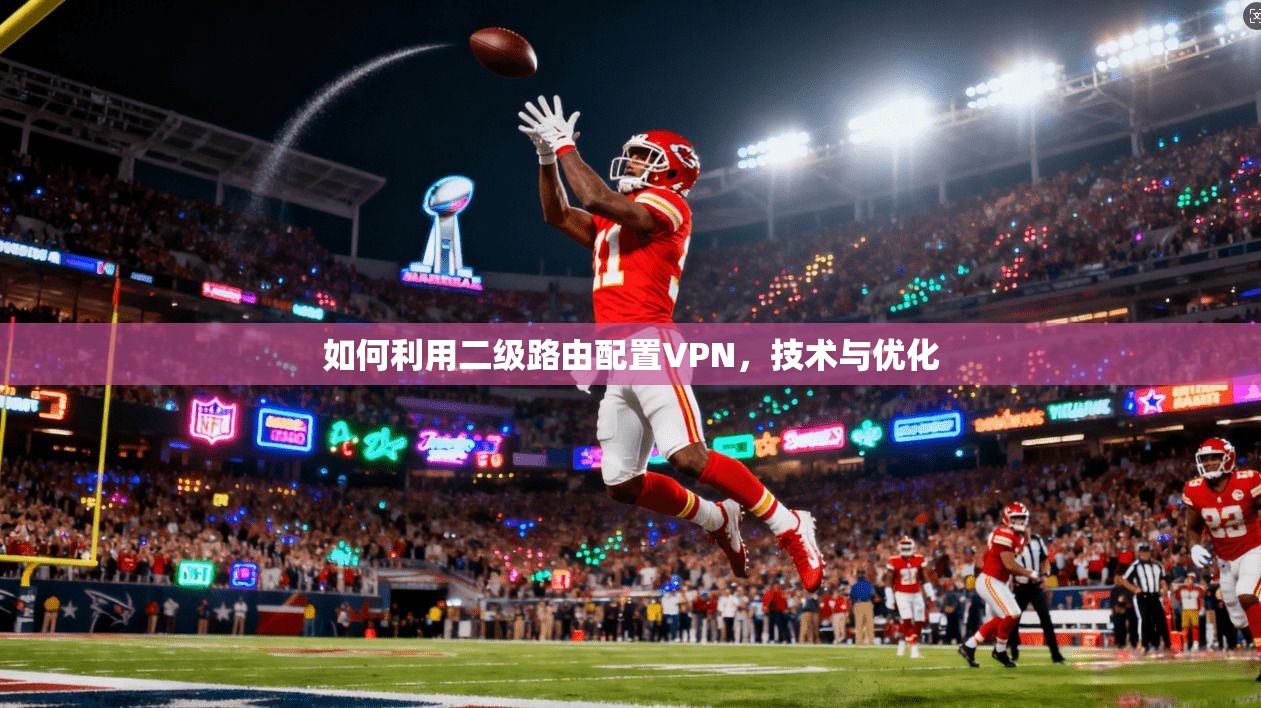 如何利用二级路由配置VPN,技术与优化