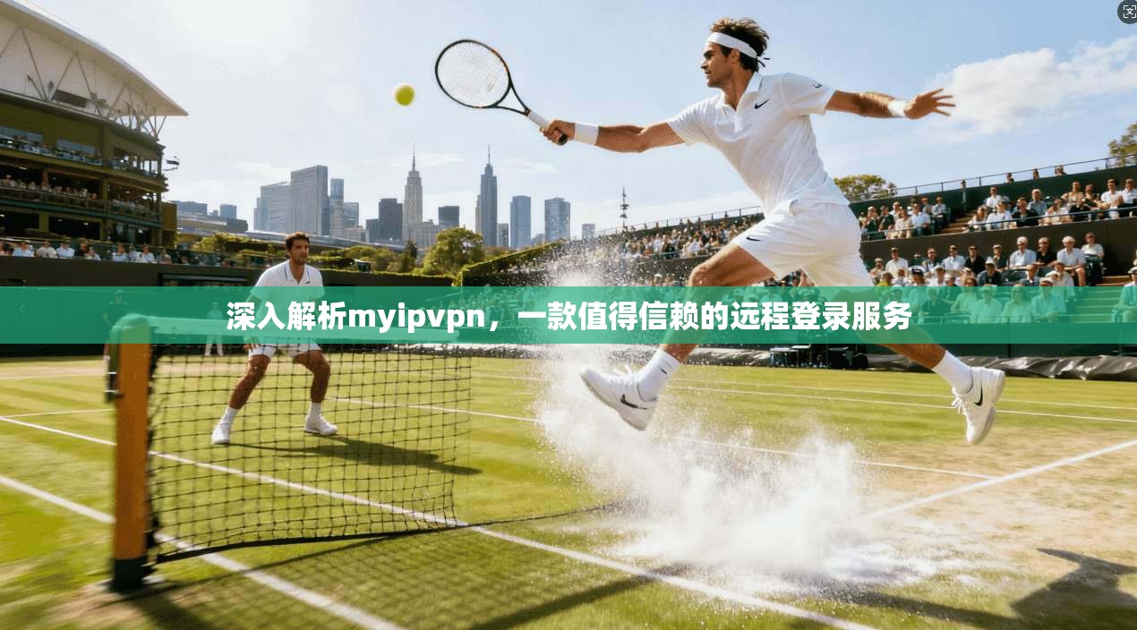 深入解析myipvpn，一款值得信赖的远程登录服务