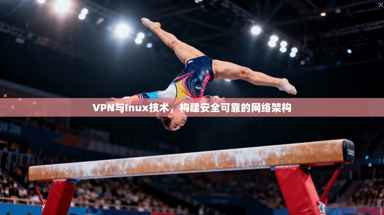 VPN与Inux技术，构建安全可靠的网络架构