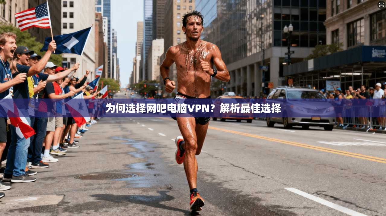 为何选择网吧电脑VPN？解析最佳选择