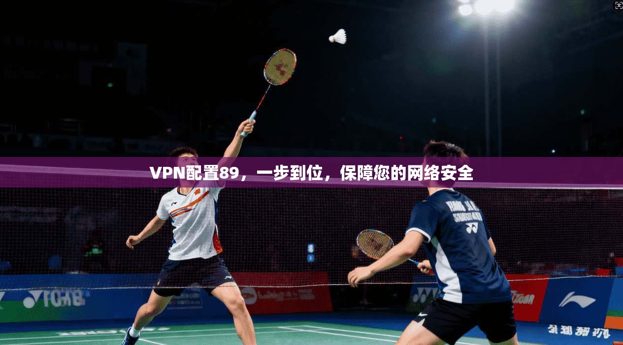 VPN配置89，一步到位，保障您的网络安全  第1张