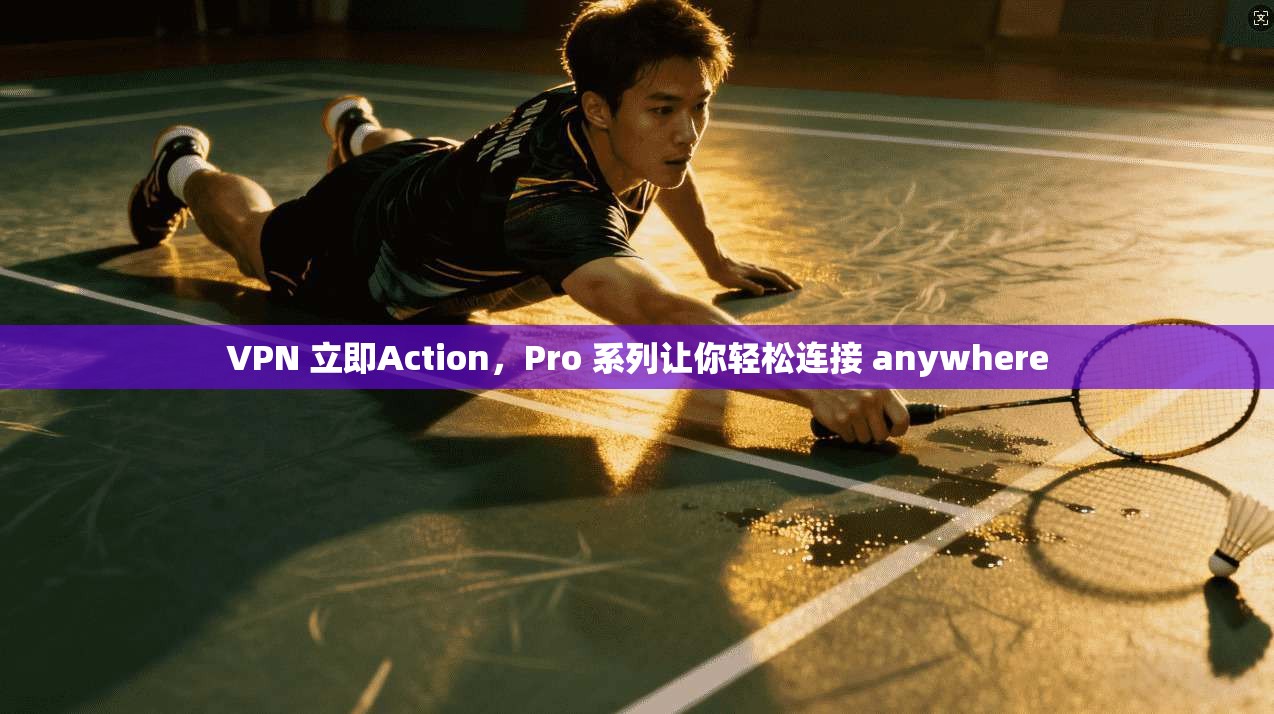VPN 立即Action，Pro 系列让你轻松连接 anywhere
