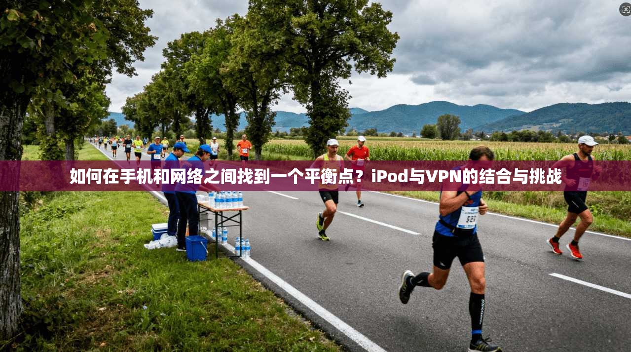 如何在手机和网络之间找到一个平衡点？iPod与VPN的结合与挑战