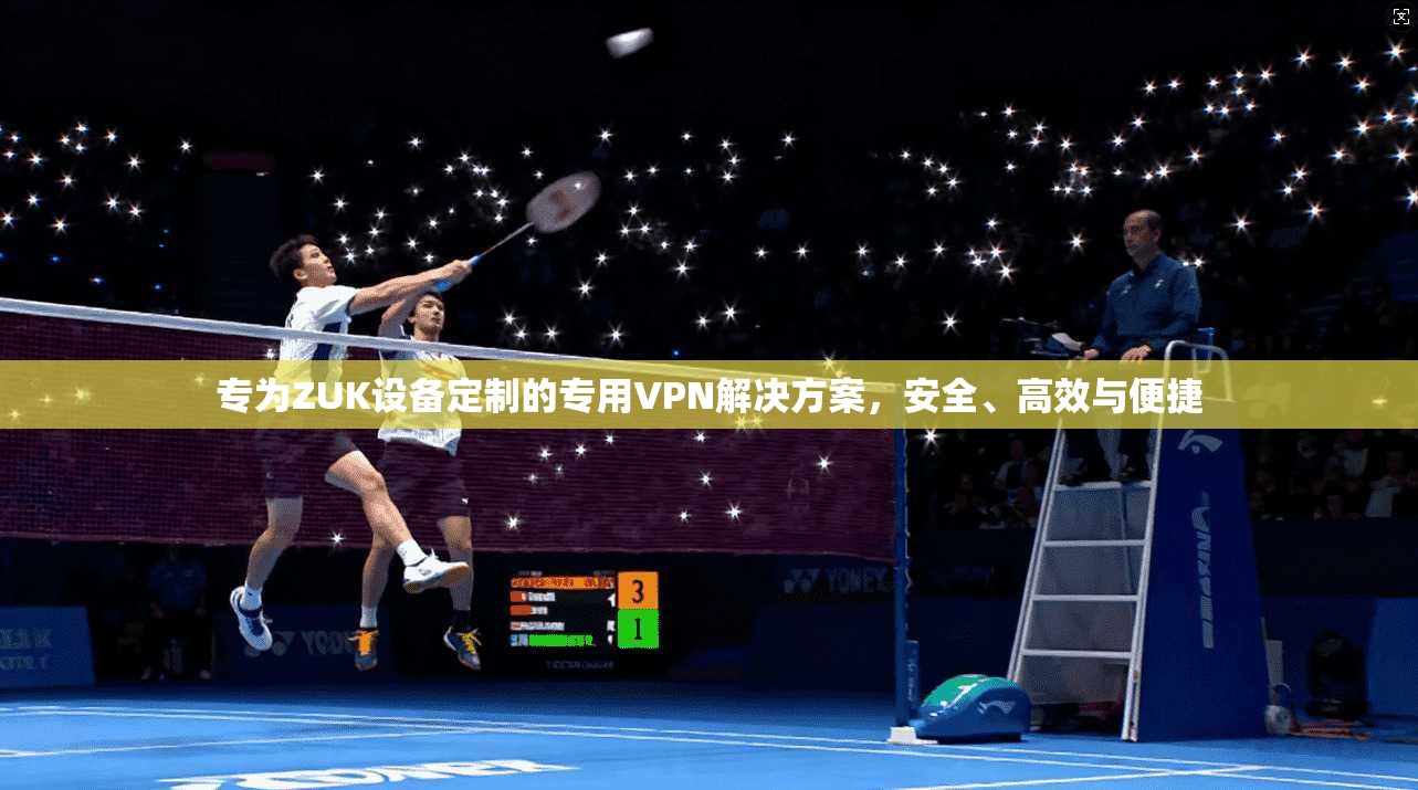 专为ZUK设备定制的专用VPN解决方案,安全、高效与便捷 第1张 专为ZUK设备定制的专用VPN解决方案,安全、高效与便捷 第1张