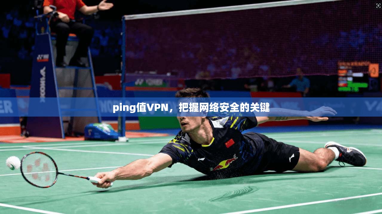 ping值VPN，把握网络安全的关键