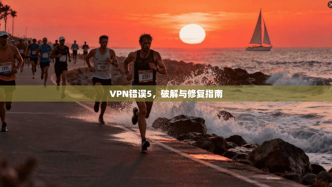 VPN错误5，破解与修复指南