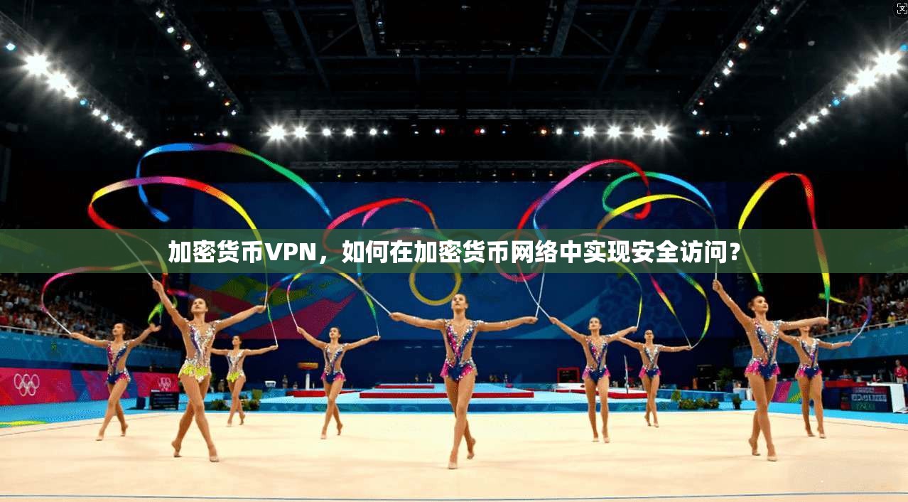 加密货币VPN,如何在加密货币网络中实现安全访问?