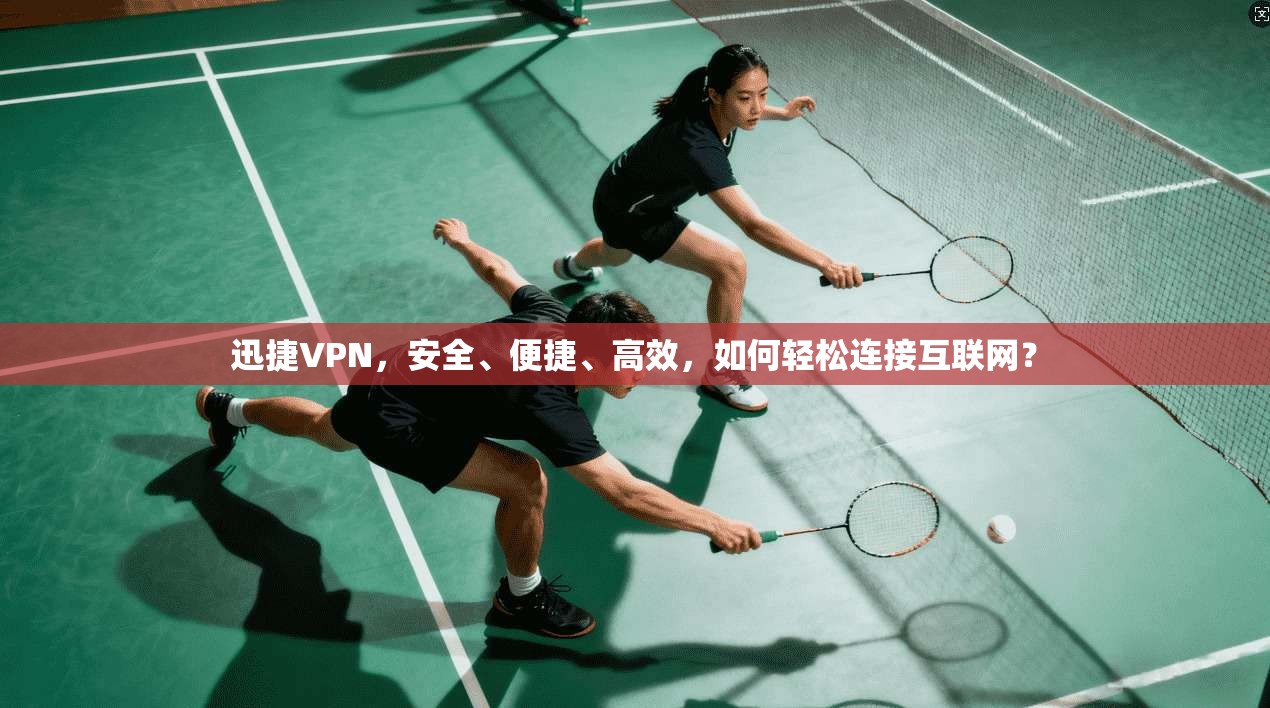 迅捷VPN，安全、便捷、高效，如何轻松连接互联网？