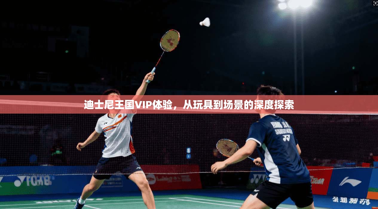 迪士尼王国VIP体验，从玩具到场景的深度探索