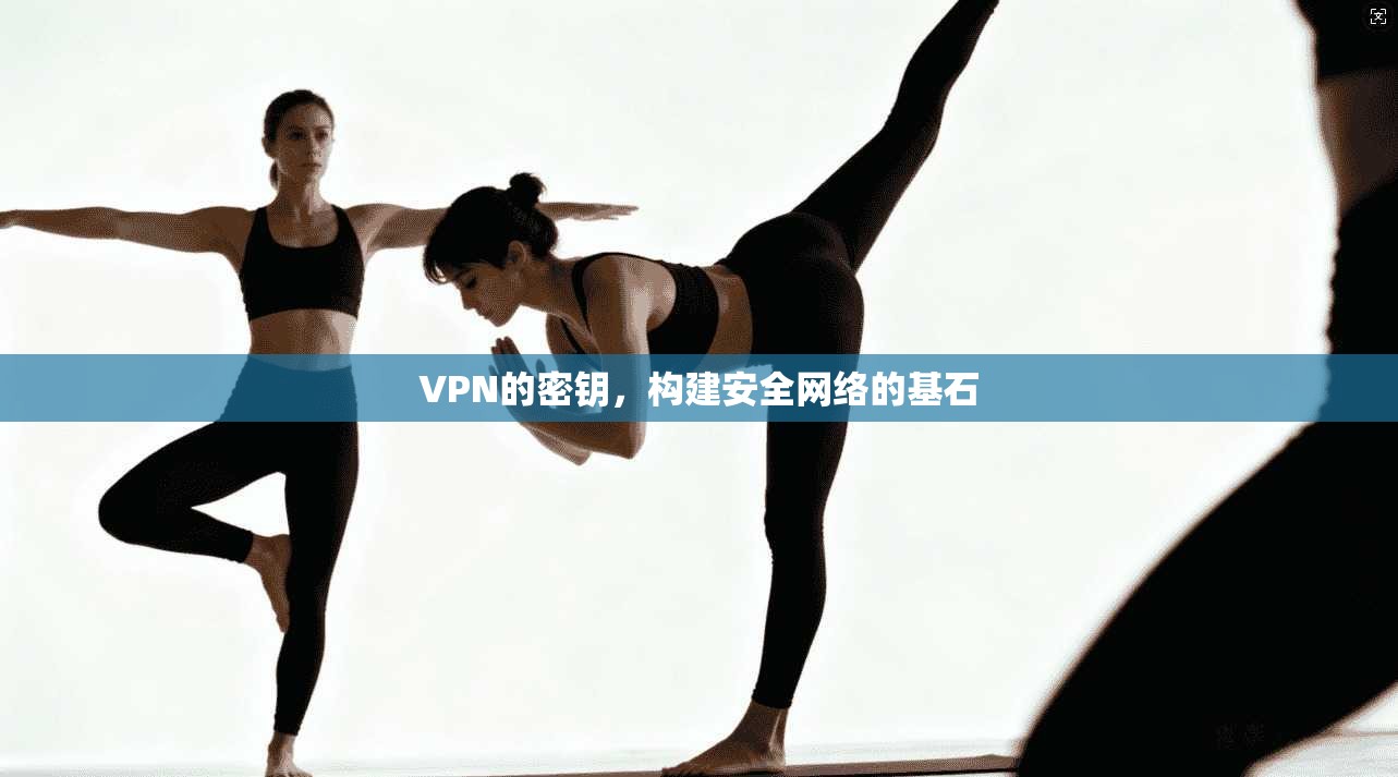 VPN的密钥，构建安全网络的基石