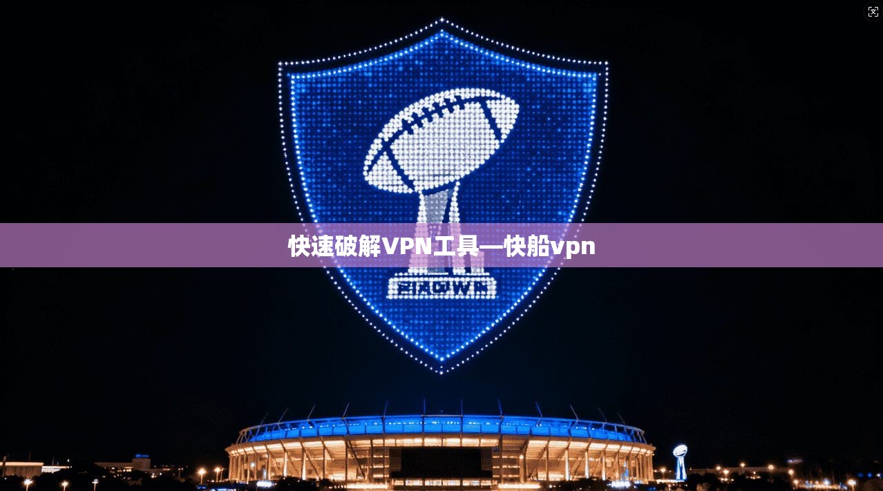 快速破解VPN工具—快船vpn