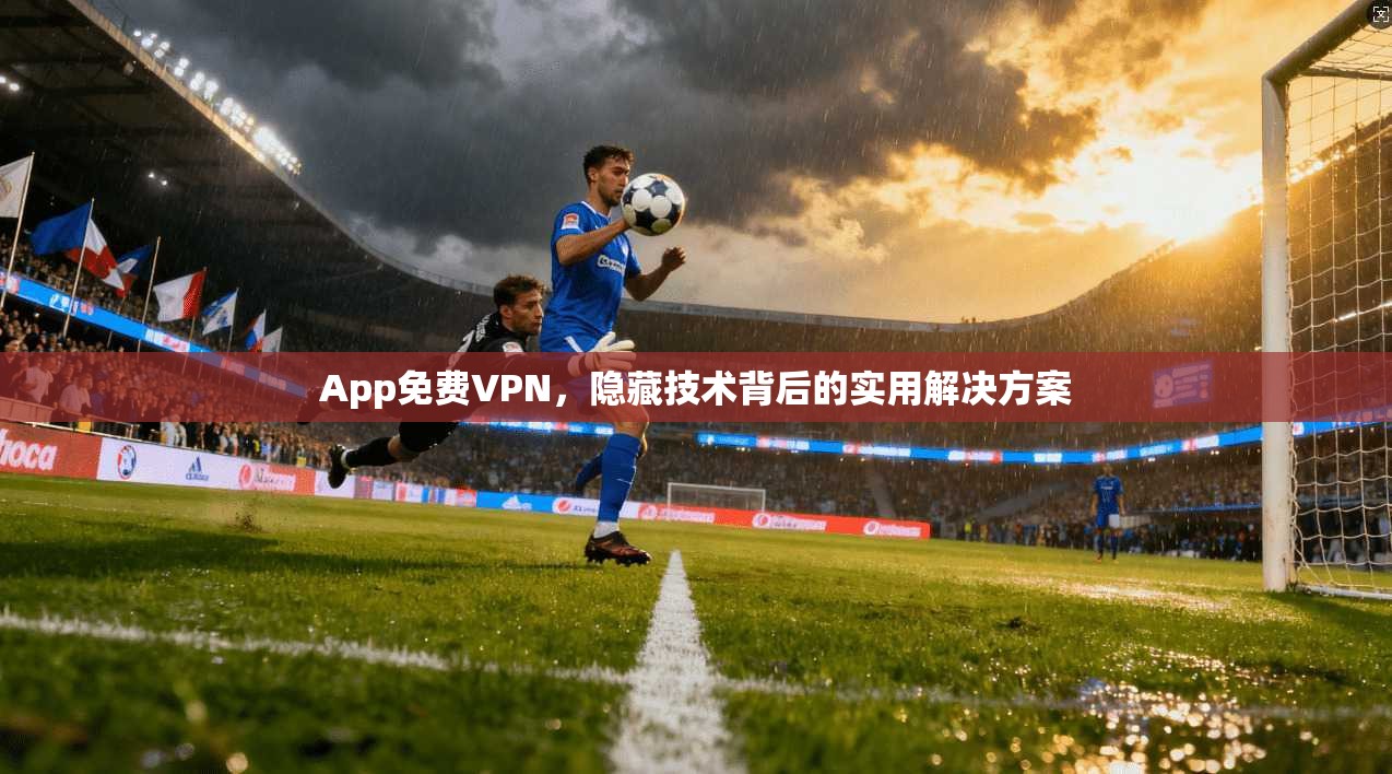 App免费VPN，隐藏技术背后的实用解决方案
