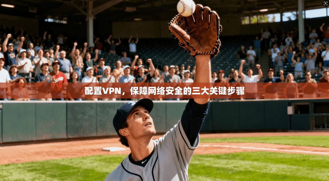 配置VPN，保障网络安全的三大关键步骤