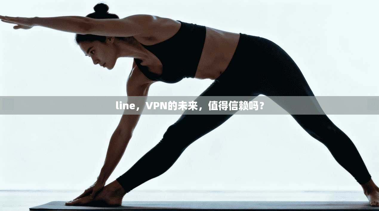 line，VPN的未来，值得信赖吗？