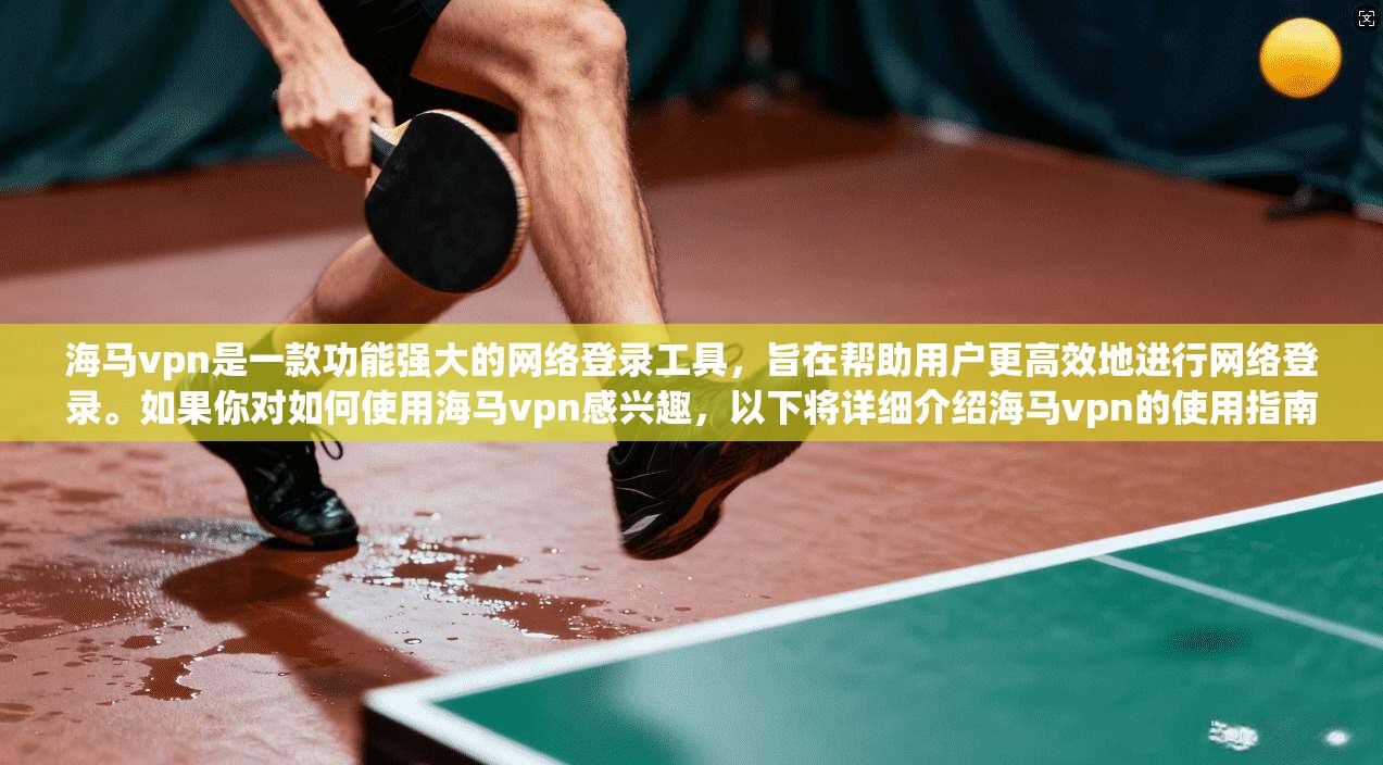 海马vpn是一款功能强大的网络登录工具，旨在帮助用户更高效地进行网络登录。如果你对如何使用海马vpn感兴趣，以下将详细介绍海马vpn的使用指南，帮助你更好地掌握其功能和操作技巧
