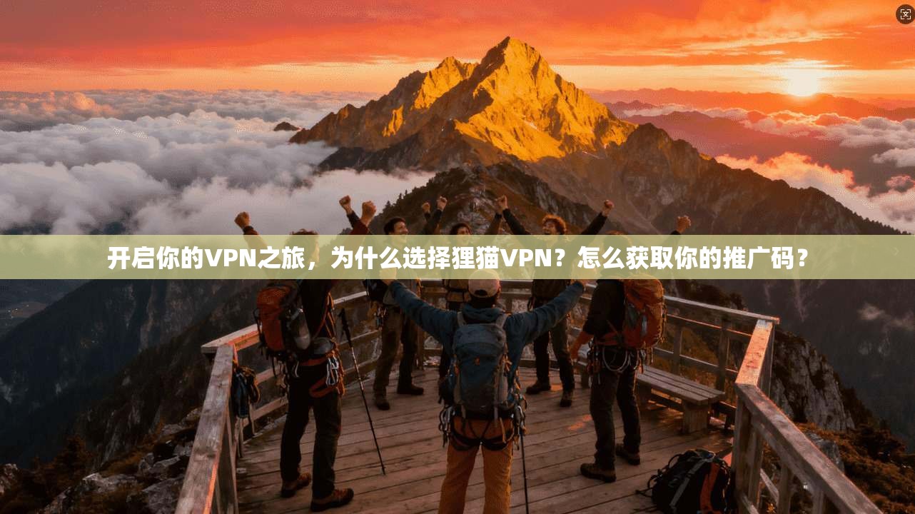 开启你的VPN之旅，为什么选择狸猫VPN？怎么获取你的推广码？