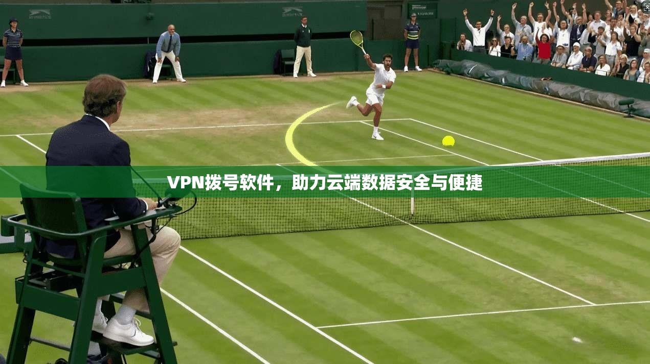 VPN拨号软件,助力云端数据安全与便捷