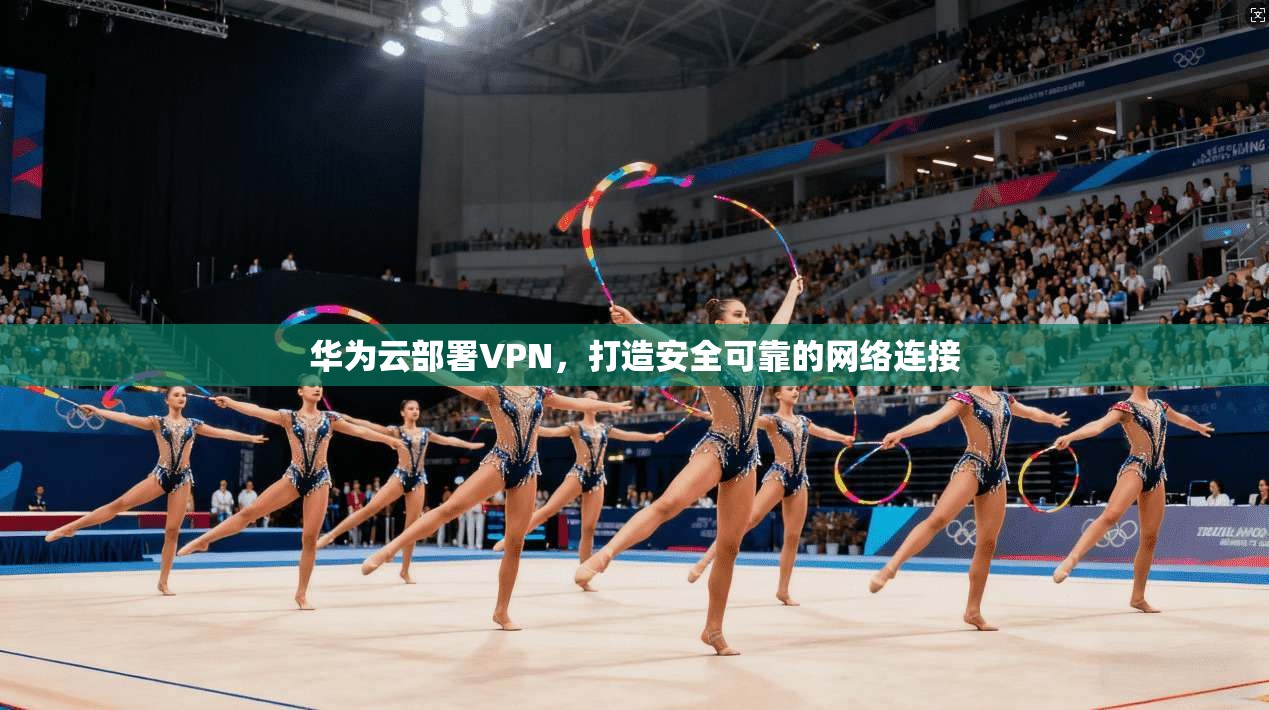 华为云部署VPN，打造安全可靠的网络连接
