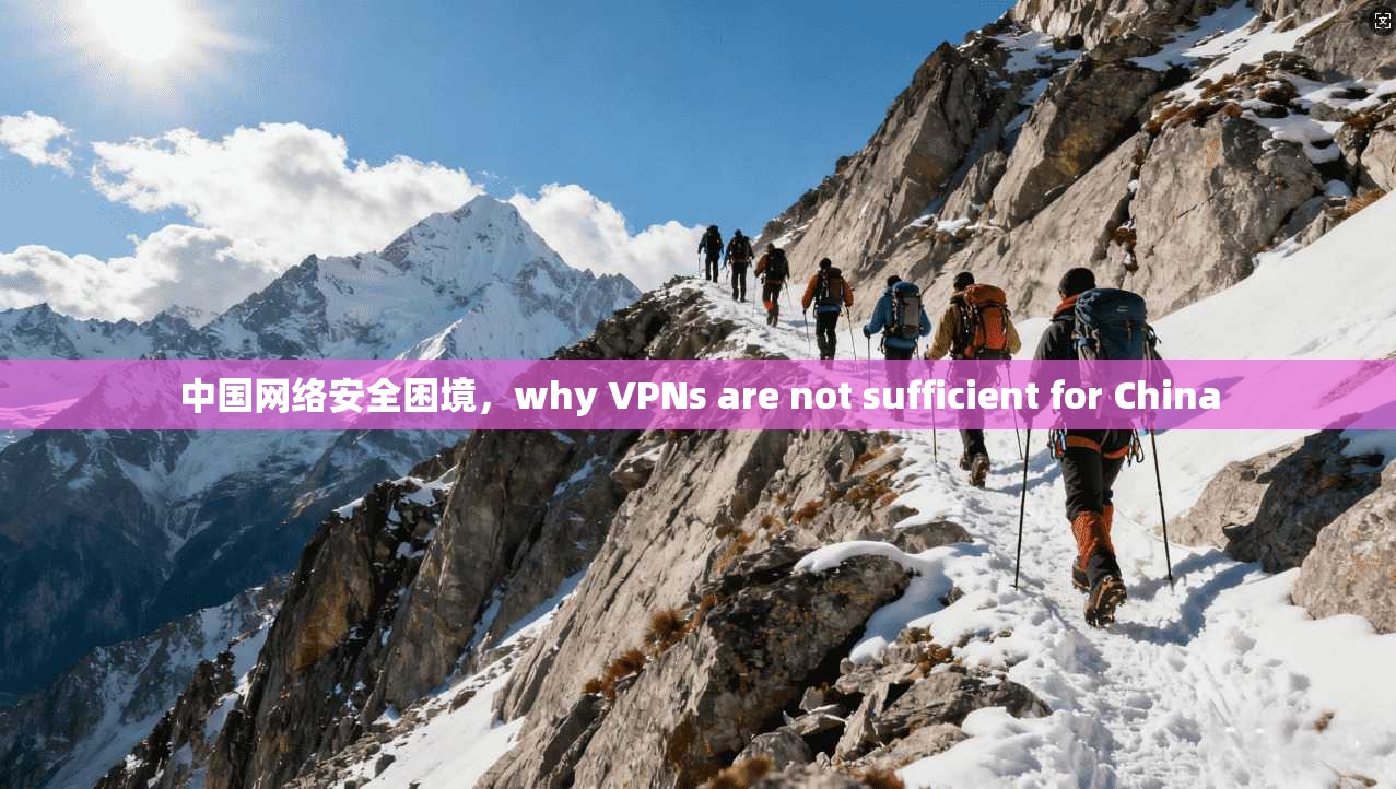 中国网络安全困境，why VPNs are not sufficient for China