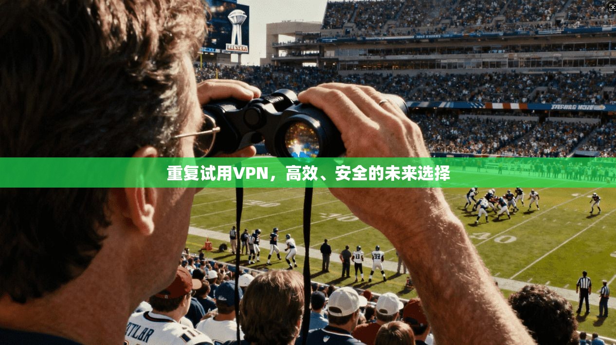 重复试用VPN，高效、安全的未来选择  第1张