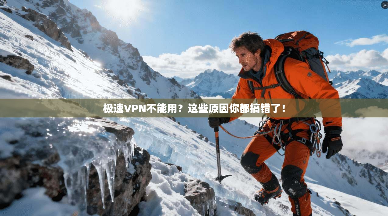 极速VPN不能用？这些原因你都搞错了！