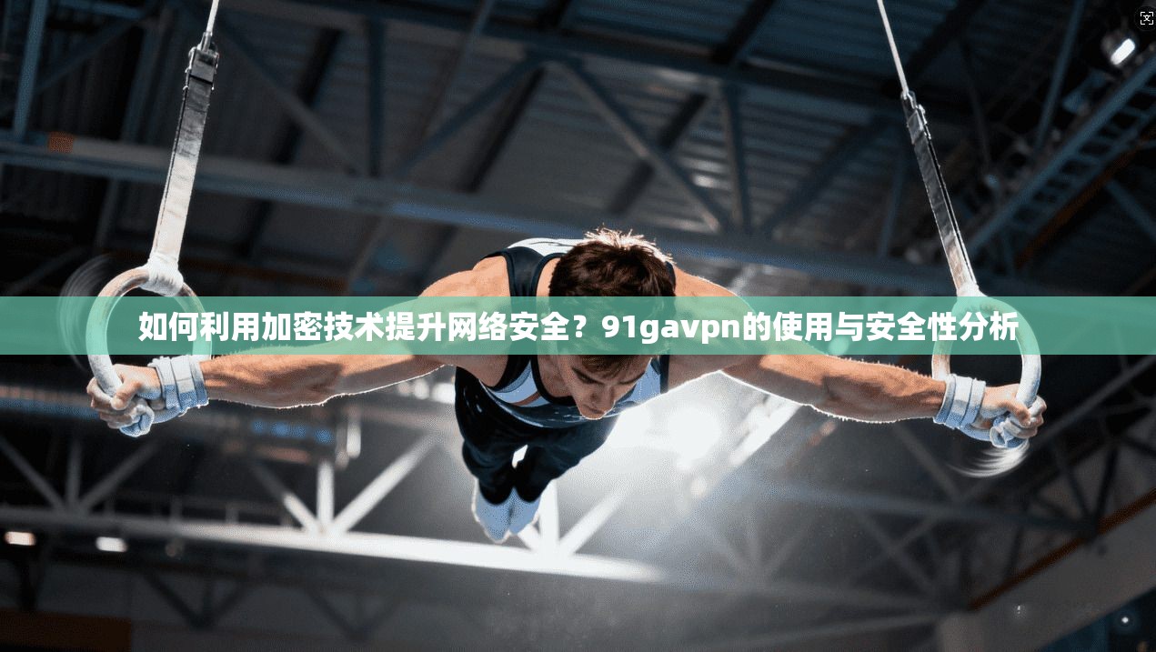 如何利用加密技术提升网络安全?91gavpn的使用与安全性分析