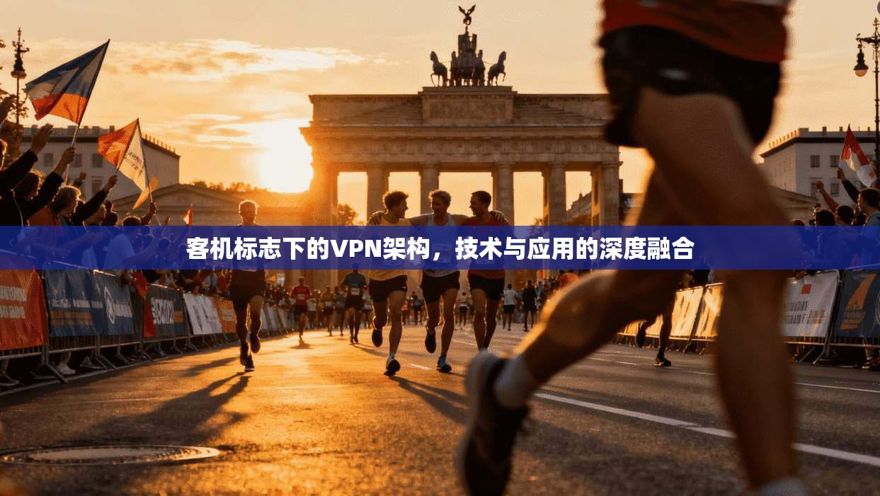 客机标志下的VPN架构，技术与应用的深度融合