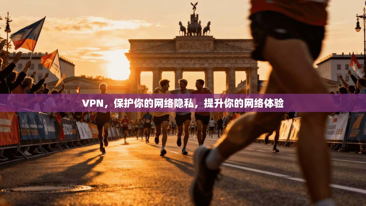 VPN，保护你的网络隐私，提升你的网络体验