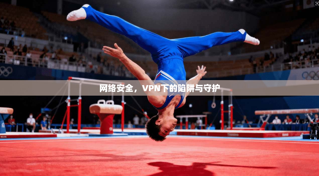 网络安全,VPN下的陷阱与守护