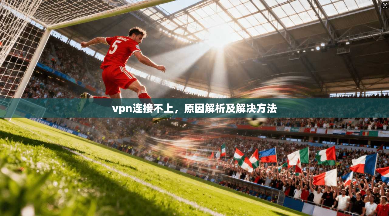 vpn连接不上，原因解析及解决方法