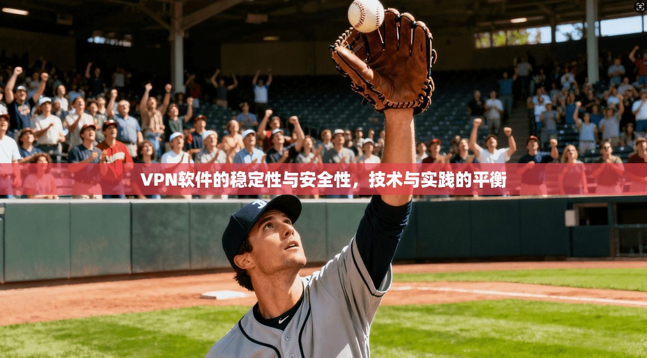 VPN软件的稳定性与安全性，技术与实践的平衡