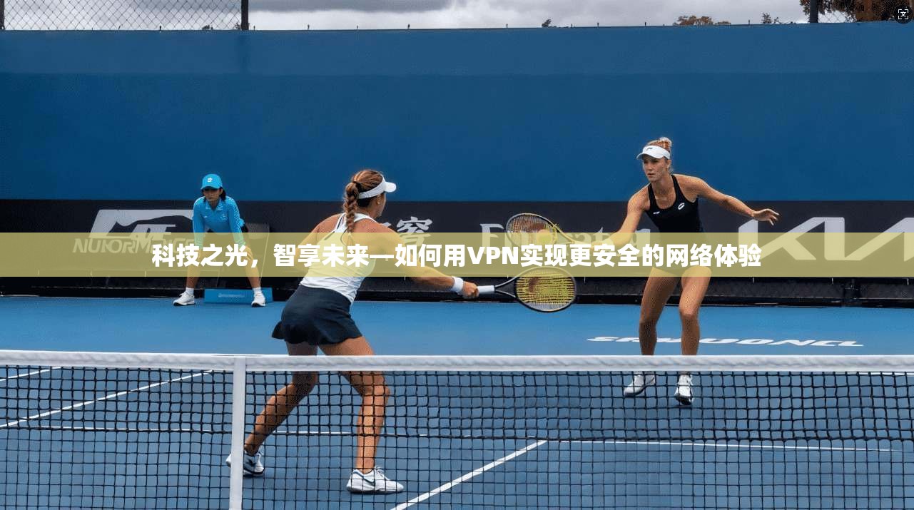 科技之光,智享未来—如何用VPN实现更安全的网络体验