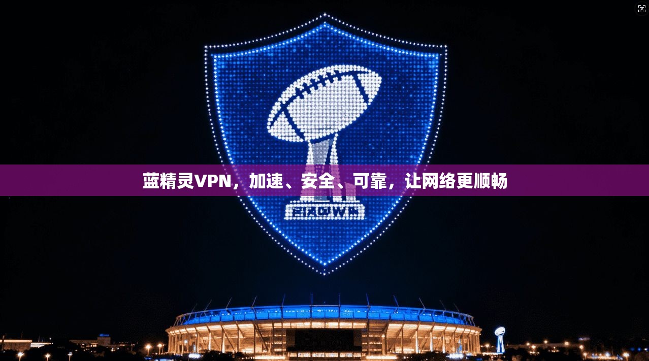 蓝精灵VPN，加速、安全、可靠，让网络更顺畅