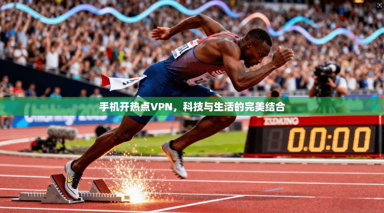 手机开热点VPN，科技与生活的完美结合