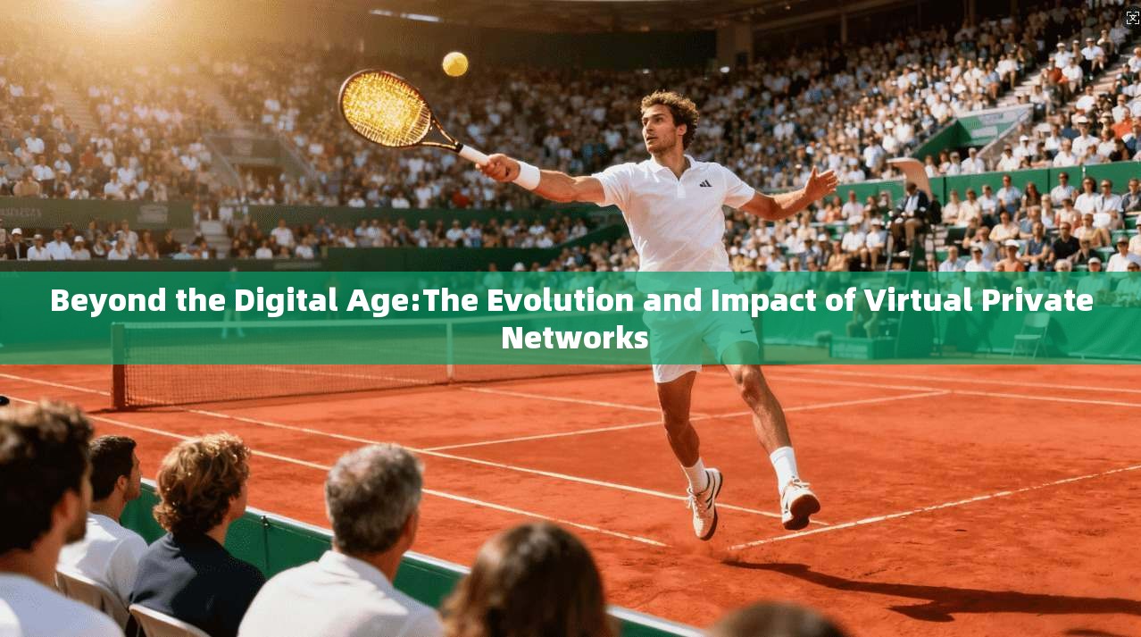 Beyond the Digital Age:The Evolution and Impact of Virtual Private Networks