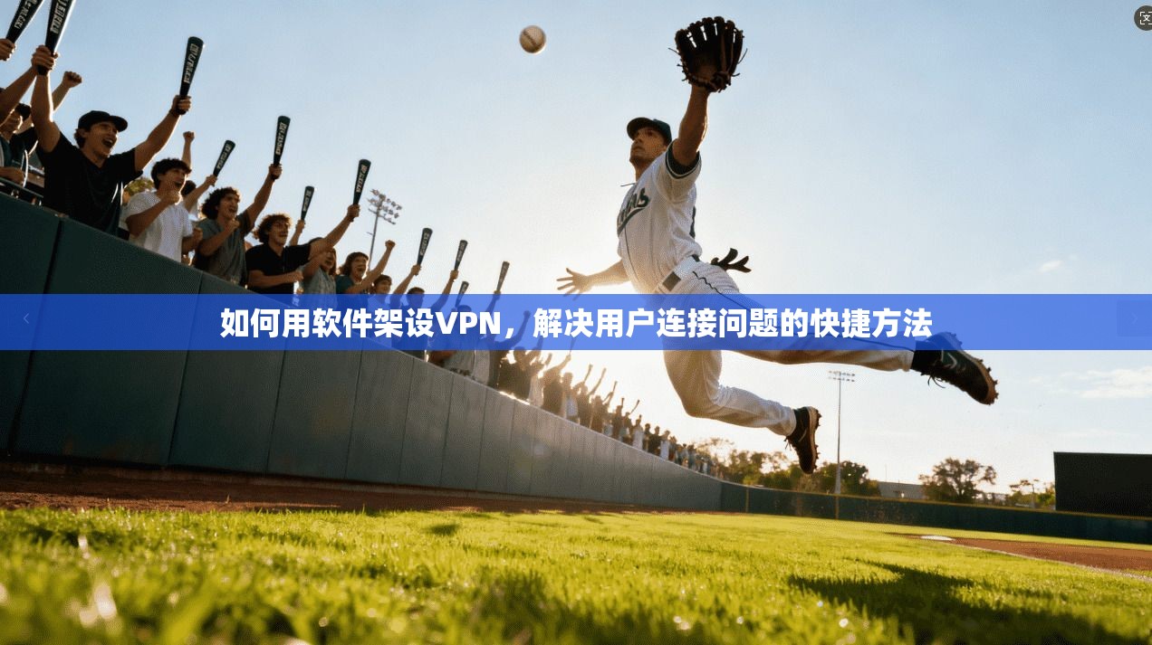 如何用软件架设VPN，解决用户连接问题的快捷方法