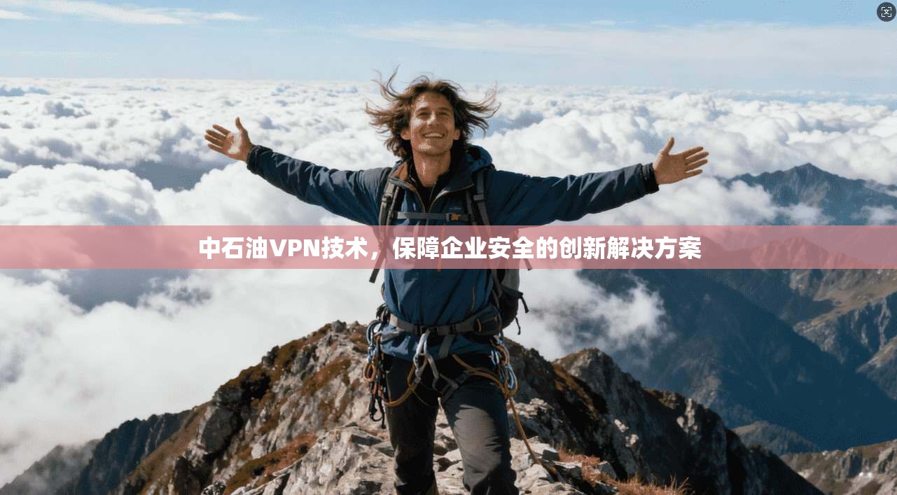 中石油VPN技术，保障企业安全的创新解决方案