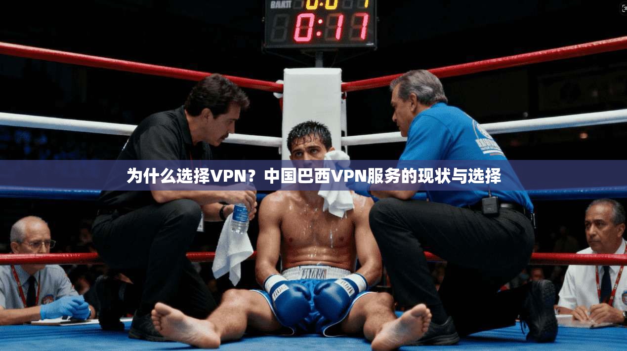 为什么选择VPN？中国巴西VPN服务的现状与选择