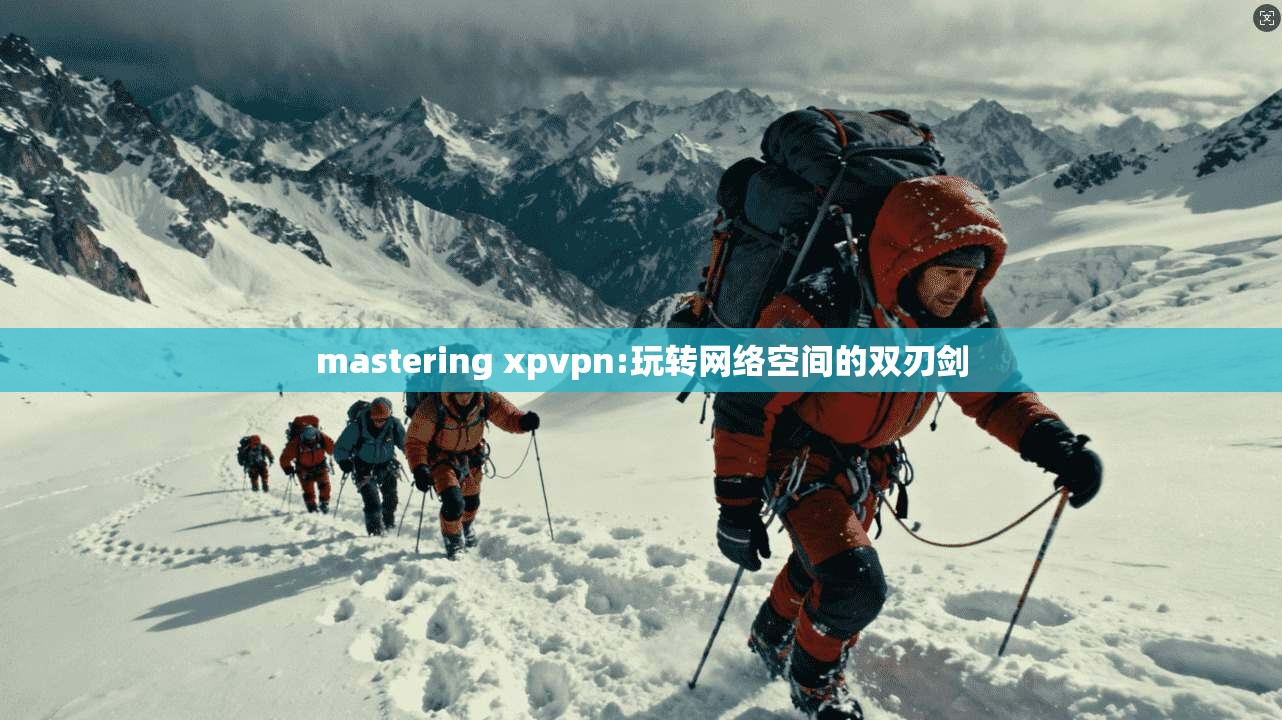mastering xpvpn:玩转网络空间的双刃剑