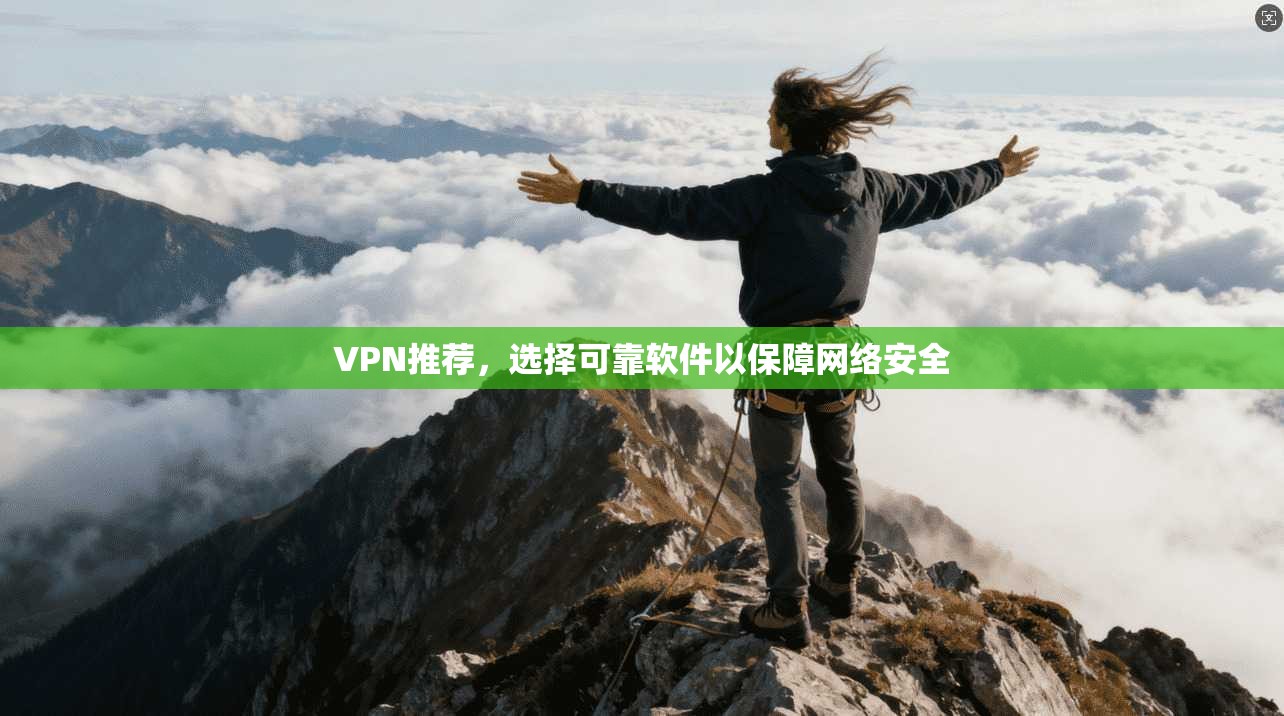 VPN推荐,选择可靠软件以保障网络安全