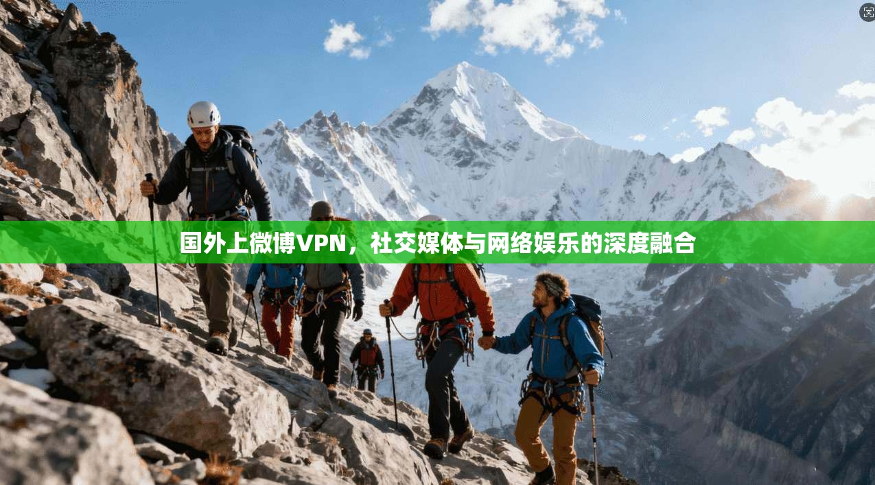 国外上微博VPN，社交媒体与网络娱乐的深度融合