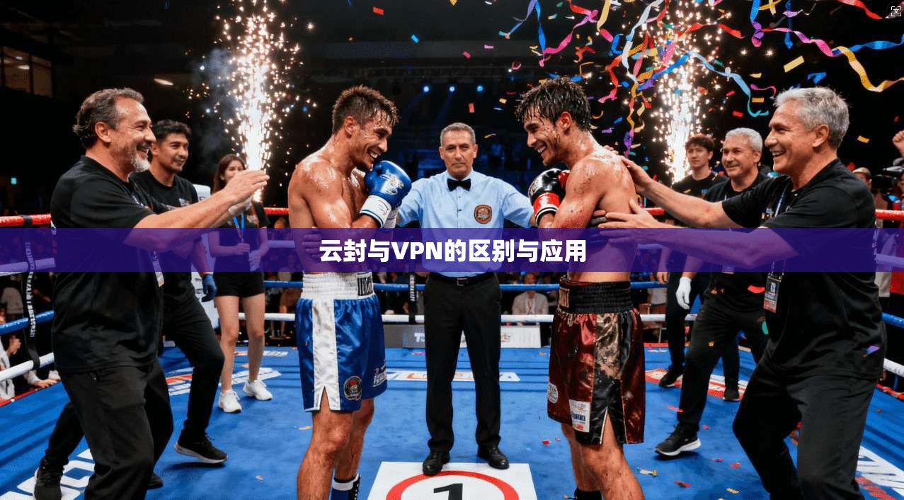 云封与VPN的区别与应用