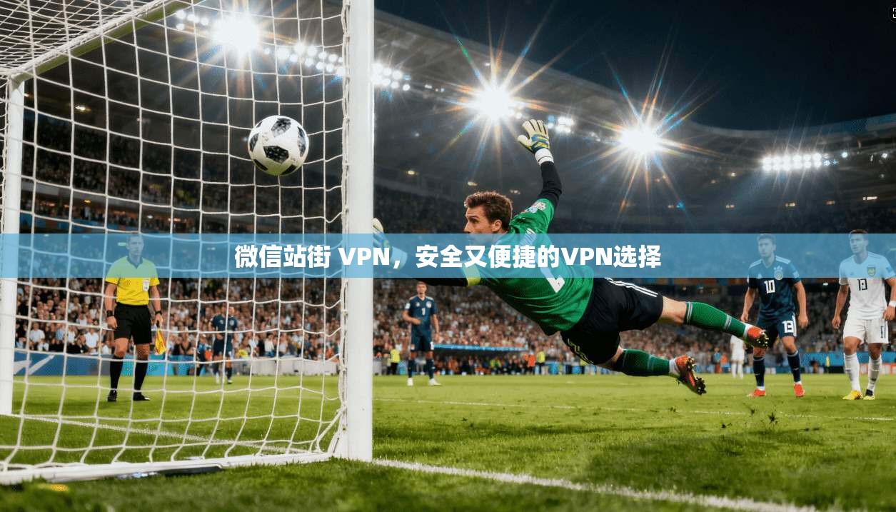 微信站街 VPN，安全又便捷的VPN选择